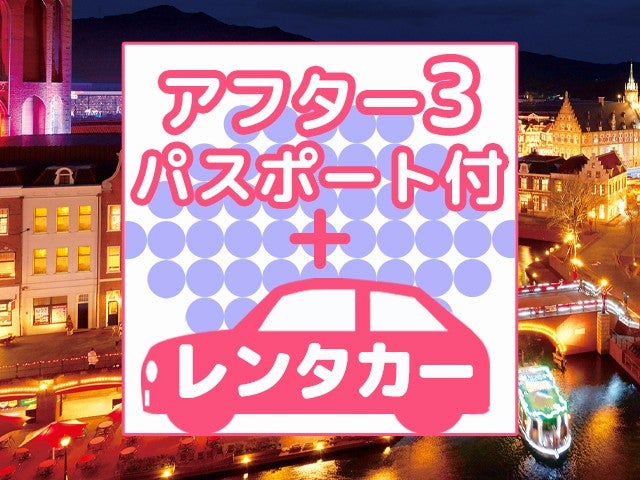■【往復長崎空港利用】≪ハウステンボスアフター3パスポート＆滞在中レンタカー付≫長崎・福岡・佐賀のホテルから自由に選択 2泊3日1