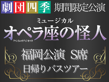 劇団四季 ミュージカル 『オペラ座の怪人』福岡公演日帰り<S席>🚌観劇日帰りバスツアー