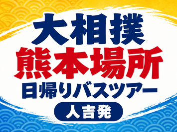 【人吉発】大相撲熊本場所日帰りバスツアー　🚌