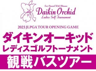 第36回ダイキンオーキッドレディスゴルフトーナメント観戦チケット&往復バスセットプラン¥1,500~¥2,200!