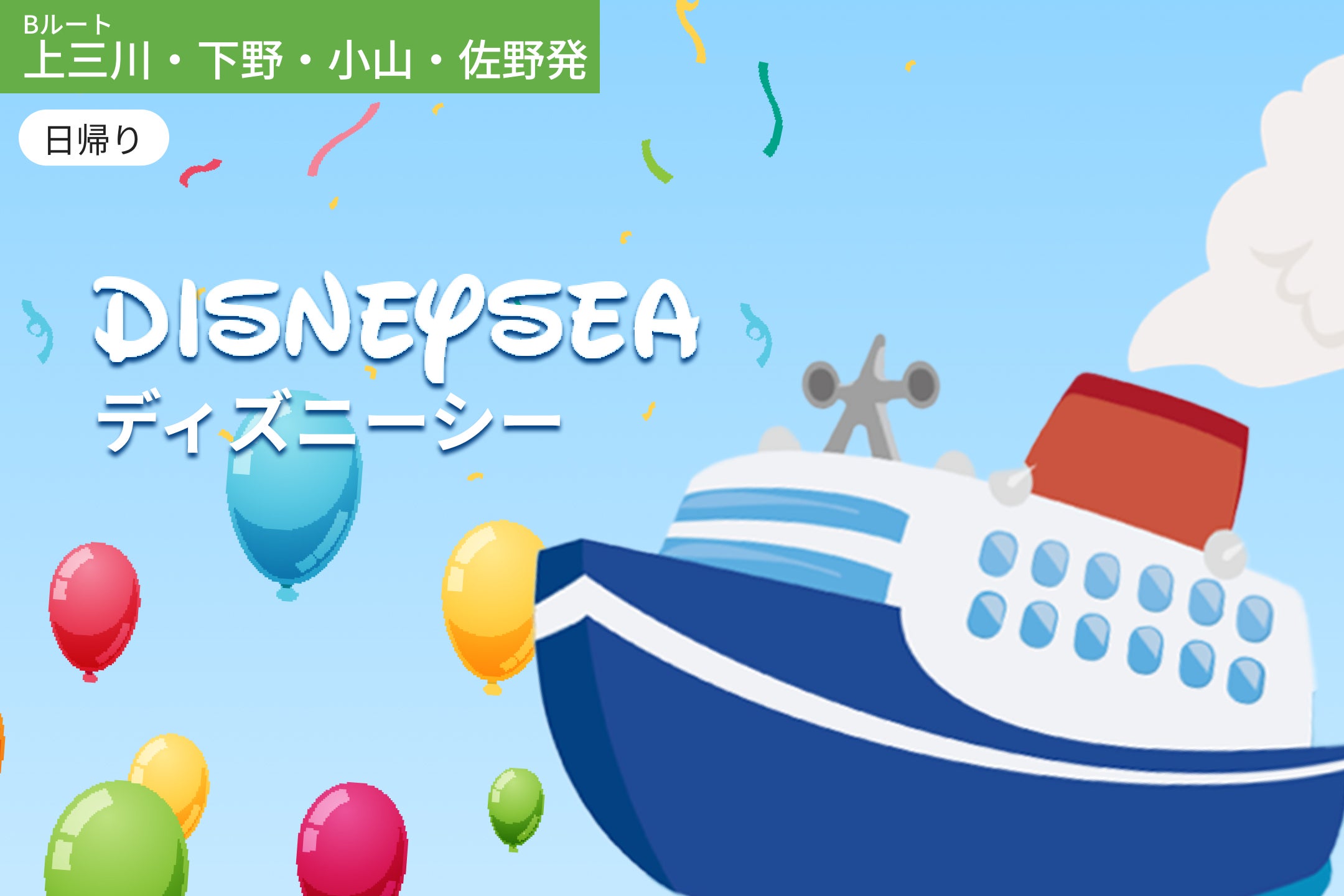 東京ディズニーシーを楽しむ旅  / WEB割引5%引き【Bルート｜上三川・小山・佐野エリア発】 ＜日帰り＞1